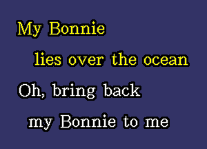 My Bonnie

lies over the ocean

Oh, bring back

my Bonnie to me