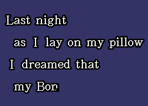 Last night

as I lay on my pillow

I dreamed that

my Bon