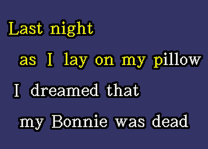 Last night

as I lay on my pillow

I dreamed that

my Bonnie was dead