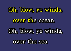 Oh, blow, ye Winds,

over the ocean

Oh, blow, ye winds,

over the sea