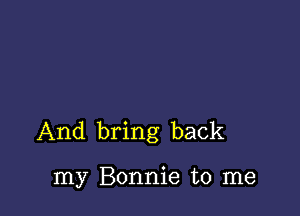 And bring back

my Bonnie to me