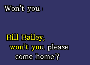 Wonk you

Bill Bailey,
wonk you please
come home?