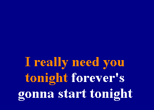I really need you
tonight forever's
gonna start tonight