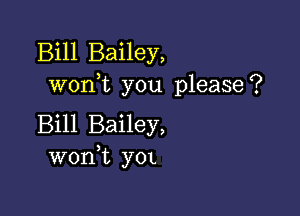 Bill Bailey,
woni you please?

Bill Bailey,
won t y0L