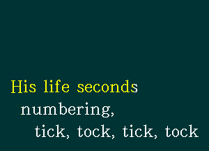 His life seconds
numbering,
tick, took, tick, tock