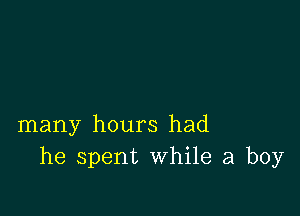 many hours had
he spent While a boy