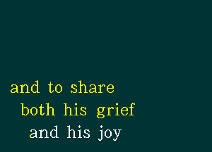 and to share
both his grief
and his joy