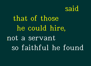 said
that of those
he could hire,

not a servant
so faithful he found