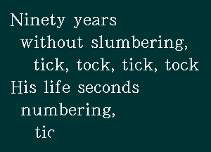 Ninety years
without slumbering,
tick, tock, tick, tock

His lif e seconds
numbering,
tic