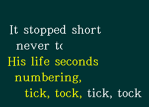 It stopped short
never t(

His life seconds
numbering,
tick, took, tick, tock