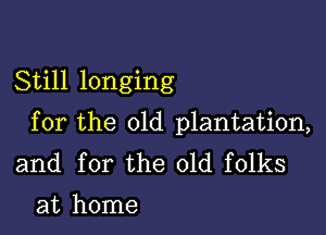 Still longing

for the 01d plantation,
and for the old folks
at home