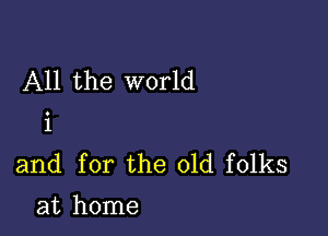 All the world

i
and for the old folks
at home