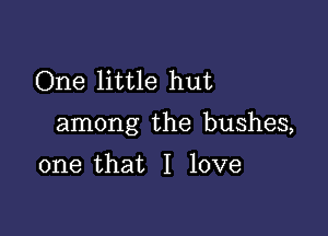 One little hut

among the bushes,

one that I love