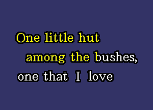 One little hut

among the bushes,

one that I love