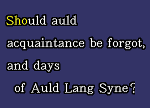 Should auld

acquaintance be f orgot,

and days
of Auld Lang Syner.r