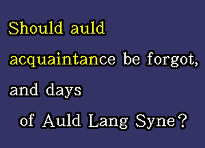 Should auld

acquaintance be f orgot,

and days
of Auld Lang Syne?