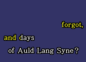 f orgot,

and days
of Auld Lang Syne?