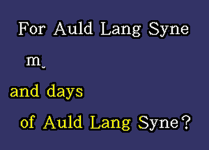 For Auld Lang Syne

m-
and days
of Auld Lang Syne?