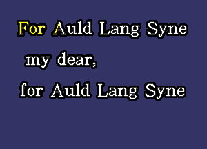 For Auld Lang Syne

my dear,

for Auld Lang Syne