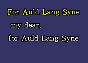 For Auld Lang Syne

my dear,

for Auld Lang Syne