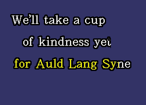 W611 take a cup

of kindness yen

for Auld Lang Syne