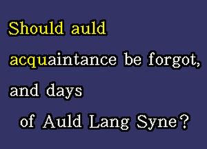 Should auld

acquaintance be f orgot,

and days
of Auld Lang Syne?