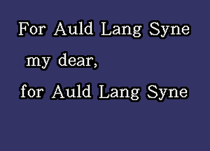 For Auld Lang Syne

my dear,

for Auld Lang Syne