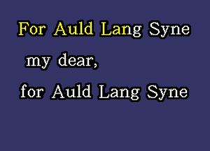 For Auld Lang Syne

my dear,

for Auld Lang Syne