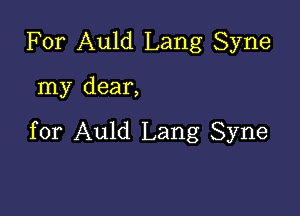 For Auld Lang Syne

my dear,

for Auld Lang Syne