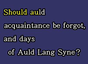 Should auld

acquaintance be f orgot,

and days
of Auld Lang Syne?