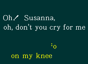 Oh! Susanna,
0h, don,t you cry for me

zo
on my knee