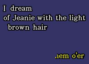 I dream

of Jeanie With the light
brown hair

.1em der