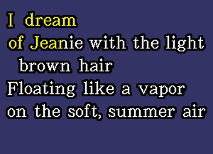 I dream

of Jeanie With the light
brown hair

Floating like a vapor

0n the soft, summer air