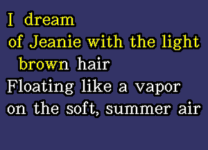 I dream

of Jeanie With the light
brown hair

Floating like a vapor

0n the soft, summer air