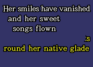 Her smiles have vanished
and her sweet
songs flown

3

round her native glade