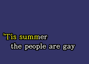 ,Tis summer
the people are gay