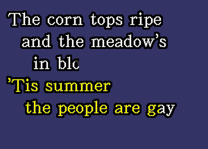 The corn tops ripe
and the meadost
in blt,

,Tis summer
the people are gay