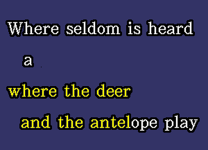 Where seldom is heard

a

where the deer

and the antelope play