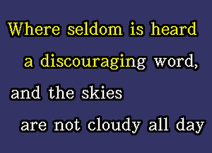 Where seldom is heard
a discouraging word,

and the skies

are not cloudy all day