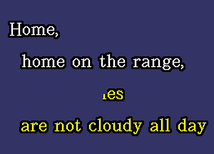 Home,

home on the range,

185

are not cloudy all day