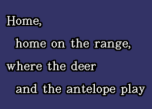 Home,
home on the range,

where the deer

and the antelope play