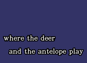 where the deer

and the antelope play