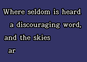 Where seldom is heard

a discouraging word,

and the skies

81