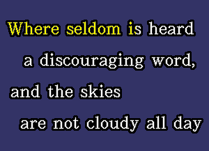 Where seldom is heard
a discouraging word,

and the skies

are not cloudy all day