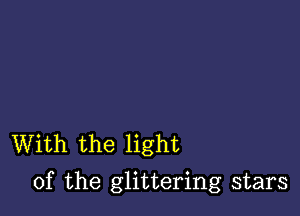 With the light

of the glittering stars