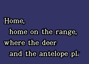 Home,

home on the range,

Where the deer
and the antelope p1.'