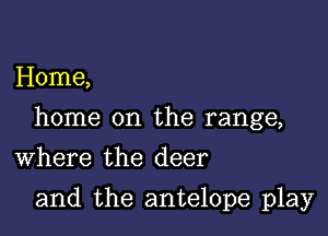 Home,

home on the range,

Where the deer
and the antelope play