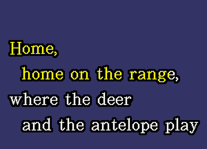 Home,

home on the range,

Where the deer
and the antelope play