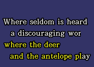 Where seldom is heard
a discouraging WOI
Where the deer

and the antelope play