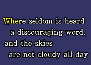 Where seldom is heard
a discouraging word,

and the skies

are not cloudy all day